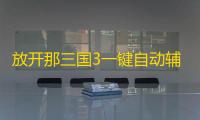 放开那三国3一键自动辅助升级 武将获取方式解析